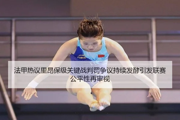 法甲热议里昂保级关键战判罚争议持续发酵引发联赛公平性再审视