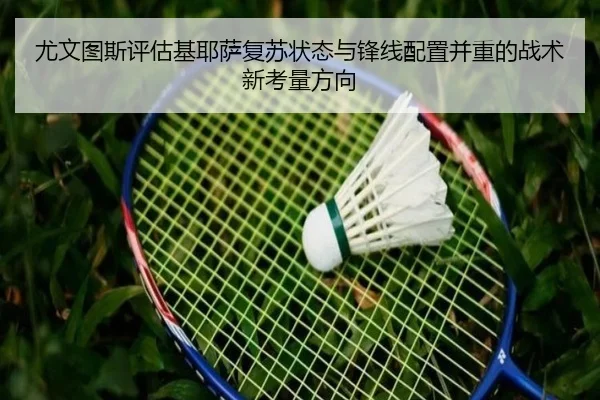 尤文图斯评估基耶萨复苏状态与锋线配置并重的战术新考量方向