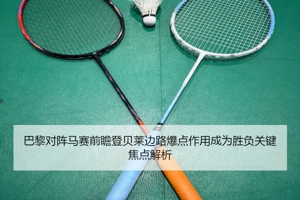 巴黎对阵马赛前瞻登贝莱边路爆点作用成为胜负关键焦点解析